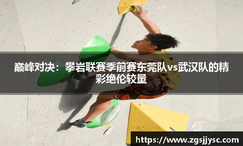 巅峰对决：攀岩联赛季前赛东莞队vs武汉队的精彩绝伦较量