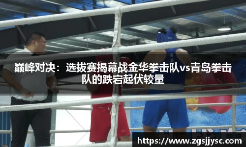 巅峰对决：选拔赛揭幕战金华拳击队vs青岛拳击队的跌宕起伏较量