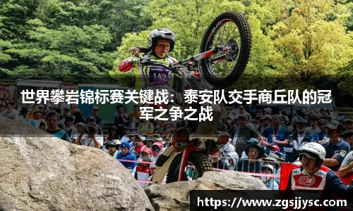 世界攀岩锦标赛关键战：泰安队交手商丘队的冠军之争之战