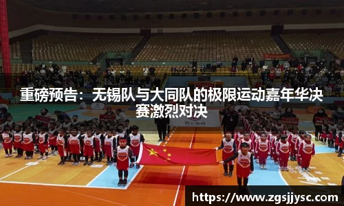 重磅预告：无锡队与大同队的极限运动嘉年华决赛激烈对决