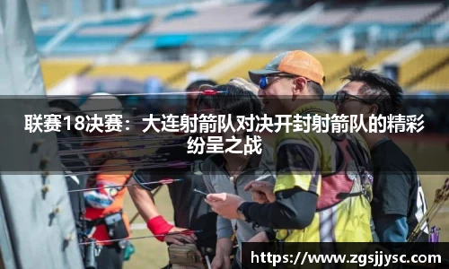 联赛18决赛：大连射箭队对决开封射箭队的精彩纷呈之战