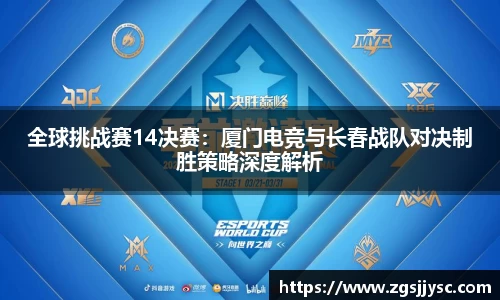 全球挑战赛14决赛：厦门电竞与长春战队对决制胜策略深度解析