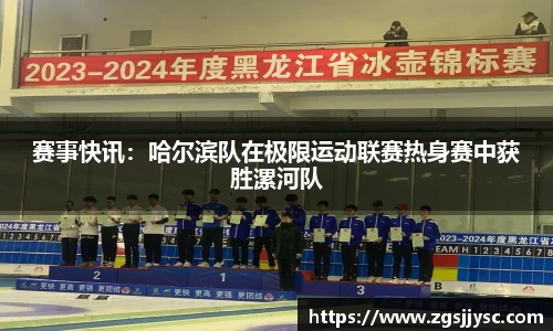 赛事快讯：哈尔滨队在极限运动联赛热身赛中获胜漯河队