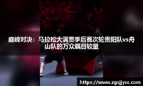 巅峰对决：马拉松大满贯季后赛次轮贵阳队vs舟山队的万众瞩目较量