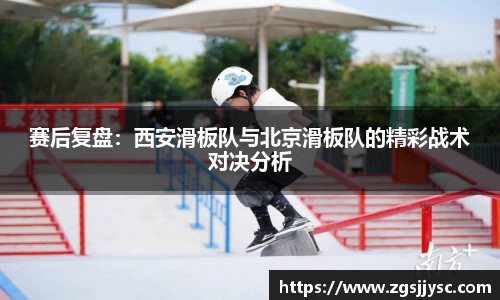 赛后复盘：西安滑板队与北京滑板队的精彩战术对决分析