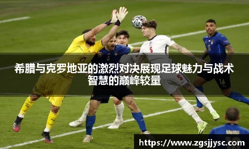 希腊与克罗地亚的激烈对决展现足球魅力与战术智慧的巅峰较量