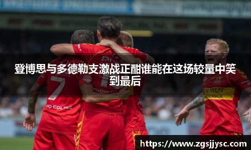 登博思与多德勒支激战正酣谁能在这场较量中笑到最后